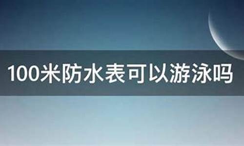 100米防水可以游泳吗,100米防水可以游泳吗为什么